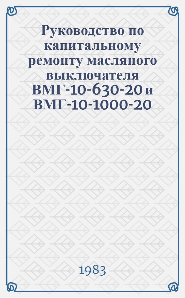 Руководство по капитальному ремонту масляного выключателя ВМГ-10-630-20 и ВМГ-10-1000-20 : Утв. Главэнергоремонтом М-ва энергетики и электрификации СССР 25.04.78