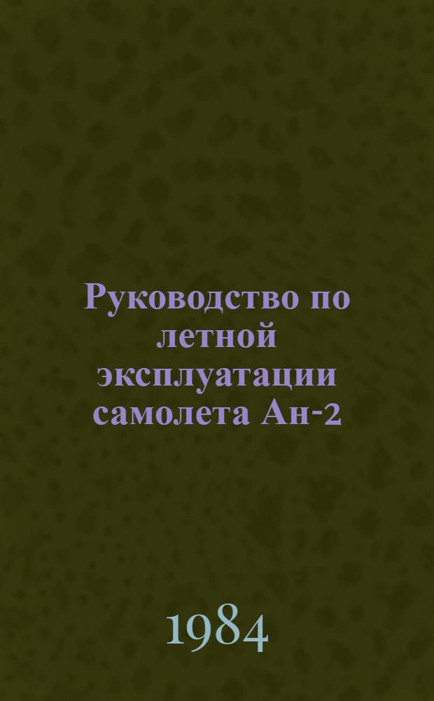 Руководство по летной эксплуатации самолета Ан-2 : Утв. УЛС МГА (М-ва гражд. авиации) 14.06.83 : Ввод. в действие с 01.11.83