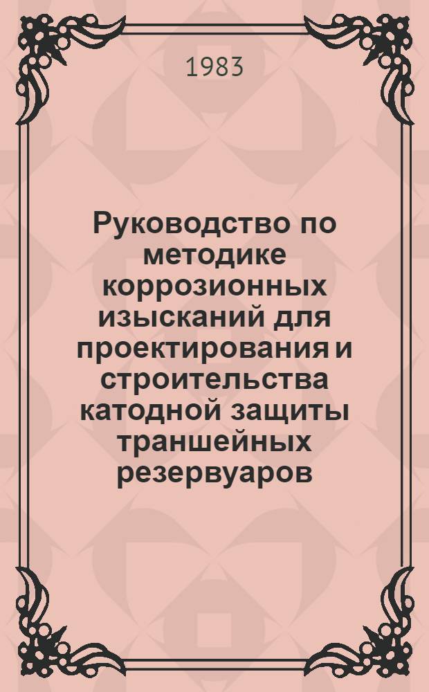 Руководство по методике коррозионных изысканий для проектирования и строительства катодной защиты траншейных резервуаров : Р457-82 : Утв. ВНИИСТом (ВНИИ по стр-ву магистр. трубопроводов) 02.06.80 : Срок введ. 01.04.83