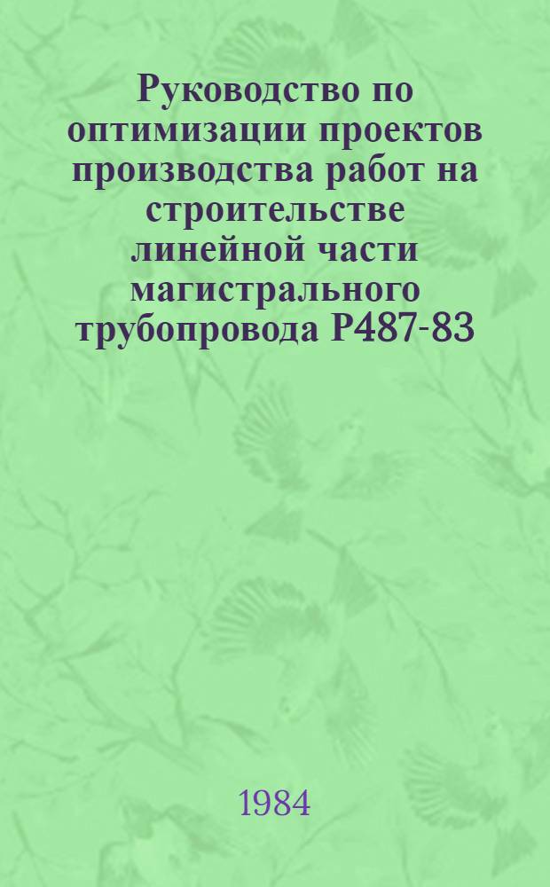 Руководство по оптимизации проектов производства работ на строительстве линейной части магистрального трубопровода Р487-83