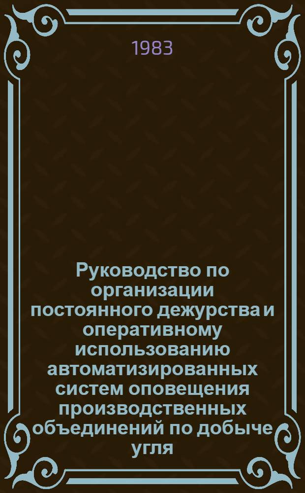 Руководство по организации постоянного дежурства и оперативному использованию автоматизированных систем оповещения производственных объединений по добыче угля (сланца) Минуглепрома СССР : Утв. 29.11.83