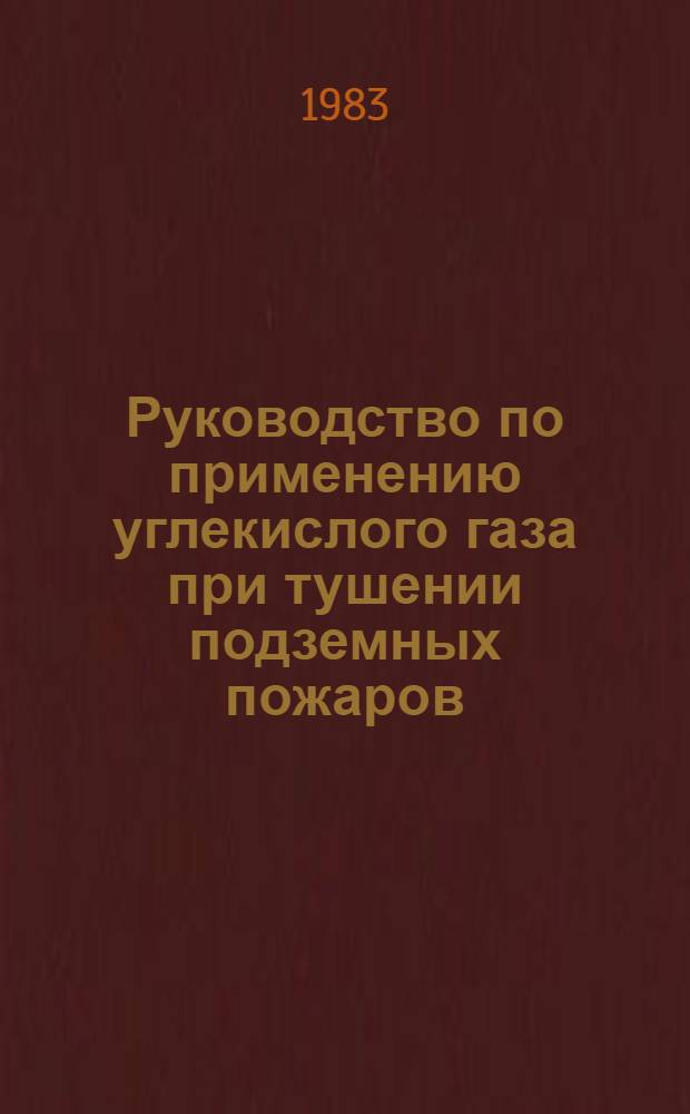 Руководство по применению углекислого газа при тушении подземных пожаров : Утв. ВУВГСЧ М-ва угол. пром-сти СССР июнь 1983 г