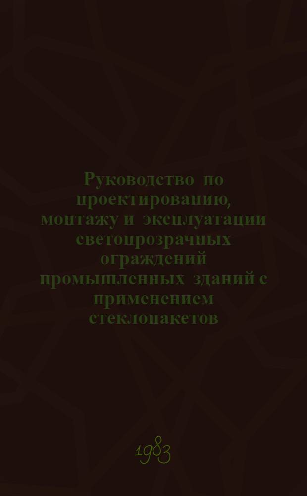 Руководство по проектированию, монтажу и эксплуатации светопрозрачных ограждений промышленных зданий с применением стеклопакетов