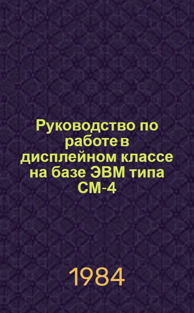 Руководство по работе в дисплейном классе на базе ЭВМ типа СМ-4 : Метод. пособие