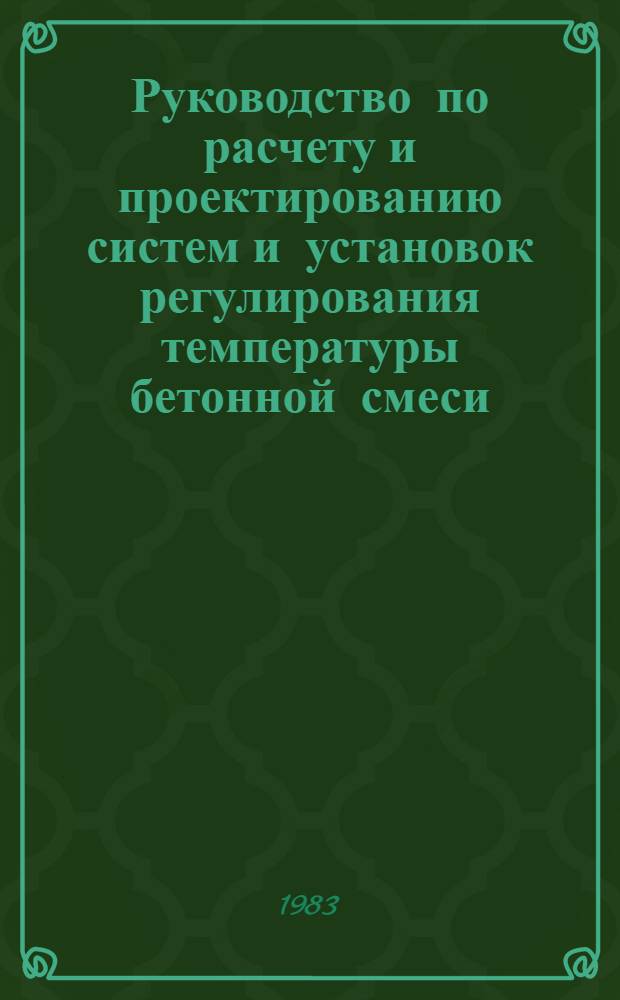 Руководство по расчету и проектированию систем и установок регулирования температуры бетонной смеси : П03-82 / ВНИИГ : Утв. ВНИИГом 05.08.83 : Срок введ. IV кв. 1983 г.