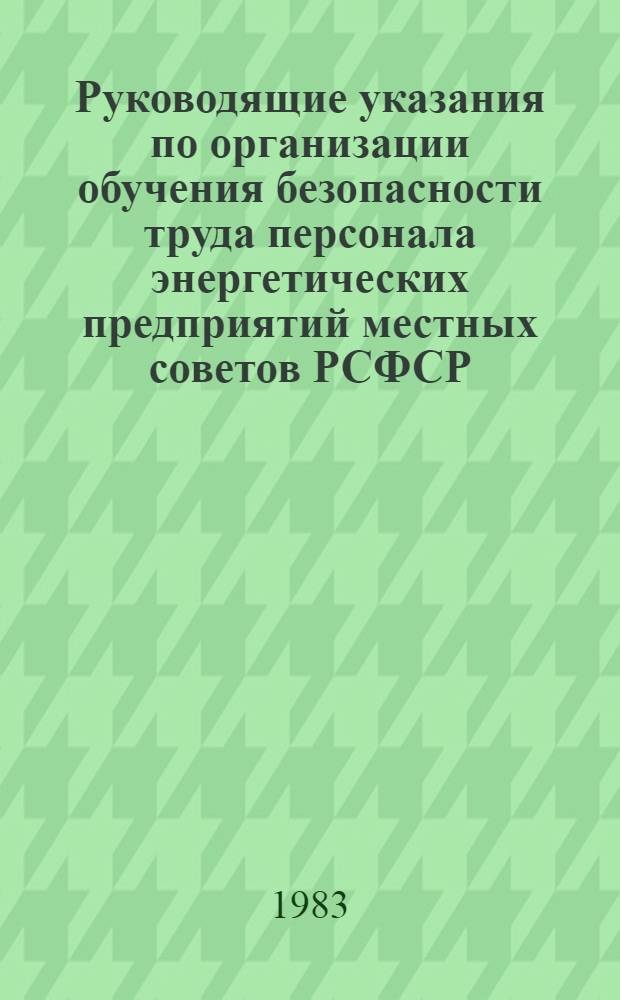 Руководящие указания по организации обучения безопасности труда персонала энергетических предприятий местных советов РСФСР (разработанные Оргкомунэнерго) : Утв. М-вом жилкоммун. хоз-ва РСФСР 11.01.82 : Введ. в действие 01.01.83