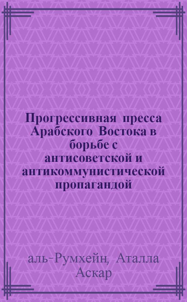 Прогрессивная пресса Арабского Востока в борьбе с антисоветской и антикоммунистической пропагандой, 1979-1983 гг. : (По материалам изд. прессы САР и НДРЙ) : Автореф. дис. на соиск. учен. степ. канд. филол. наук : (10.01.10)
