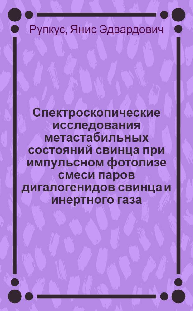 Спектроскопические исследования метастабильных состояний свинца при импульсном фотолизе смеси паров дигалогенидов свинца и инертного газа : Автореф. дис. на соиск. учен. степ. канд. физ.-мат. наук : (01.04.05)
