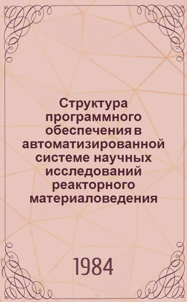 Структура программного обеспечения в автоматизированной системе научных исследований реакторного материаловедения : Обзор по отеч. и зарубеж. источникам 1971-1984 гг