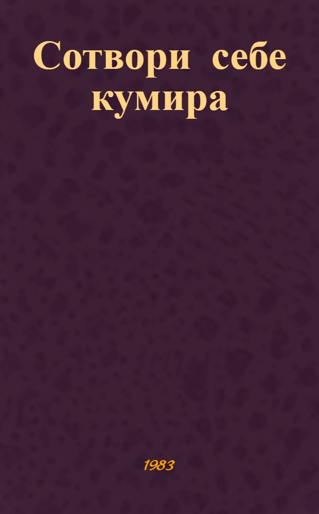 Сотвори себе кумира : Рассказы, юморески, миниатюры