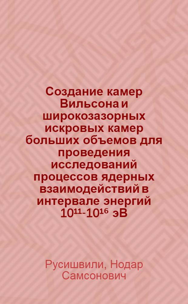 Создание камер Вильсона и широкозазорных искровых камер больших объемов для проведения исследований процессов ядерных взаимодействий в интервале энергий 10¹¹-10¹⁶ эВ : Автореф. дис. на соиск. учен. степ. канд. техн. наук : (01.04.16)