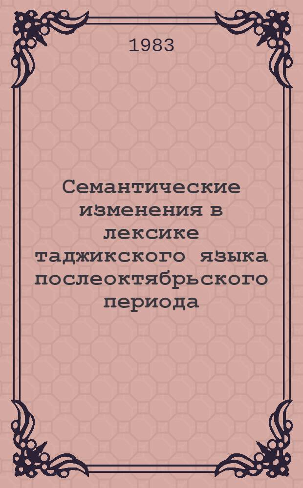 Семантические изменения в лексике таджикского языка послеоктябрьского периода : Автореф. дис. на соиск. учен. степ. канд. филол. наук : (10.02.08)