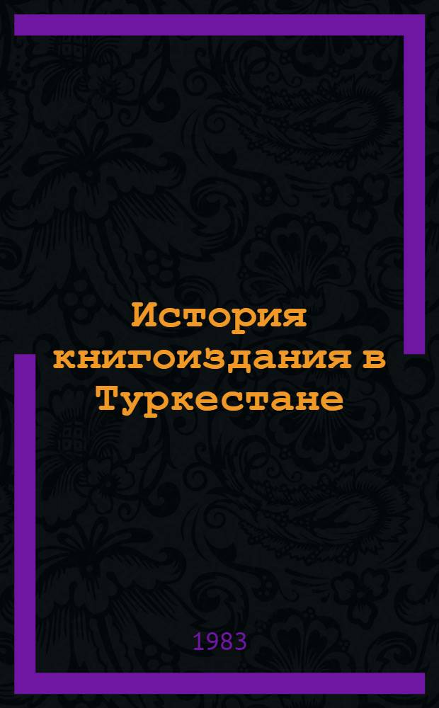История книгоиздания в Туркестане : Курс лекций для студентов ист. фак. пед. ин-тов Узбекистана