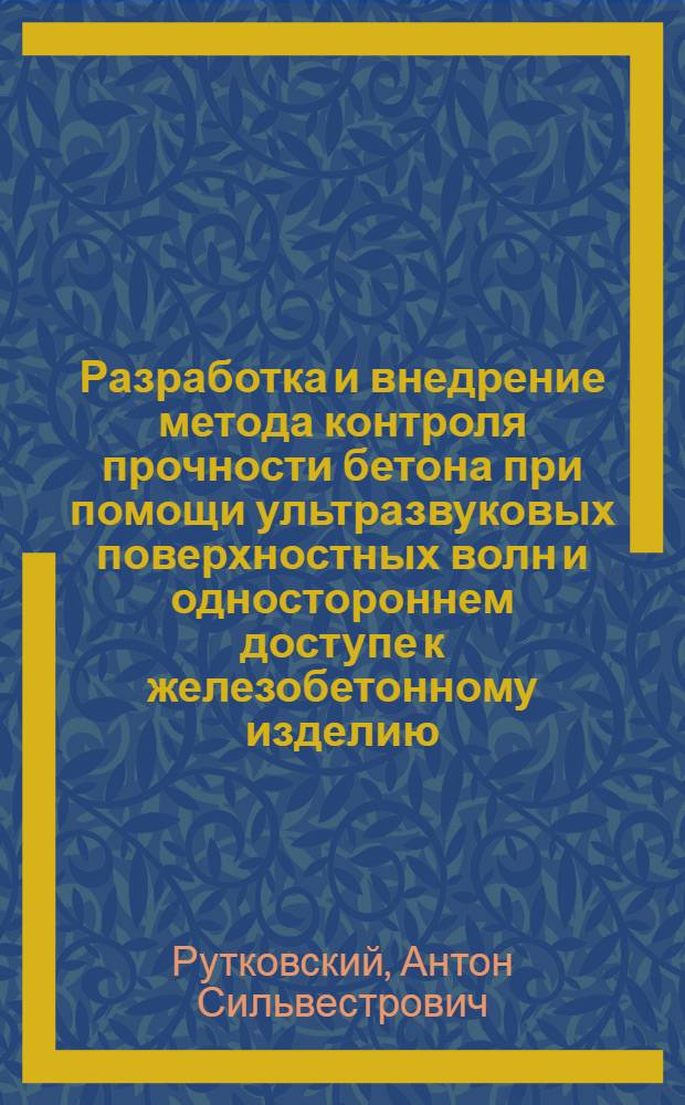 Разработка и внедрение метода контроля прочности бетона при помощи ультразвуковых поверхностных волн и одностороннем доступе к железобетонному изделию : Автореф. дис. на соиск. учен. степ. канд. техн. наук : (05.23.05)