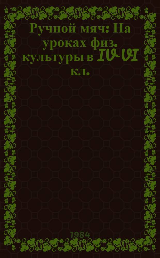 Ручной мяч : На уроках физ. культуры в IV-VI кл. : Метод. рекомендации