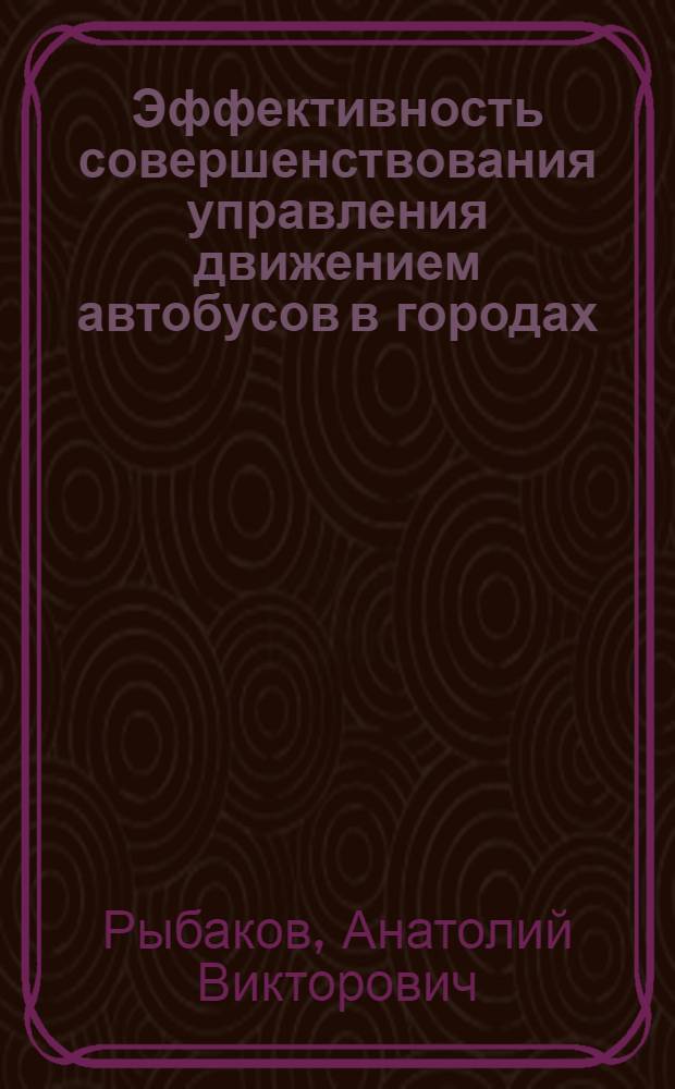 Эффективность совершенствования управления движением автобусов в городах : Автореф. дис. на соиск. учен. степ. канд. экон. наук : (08.00.05)