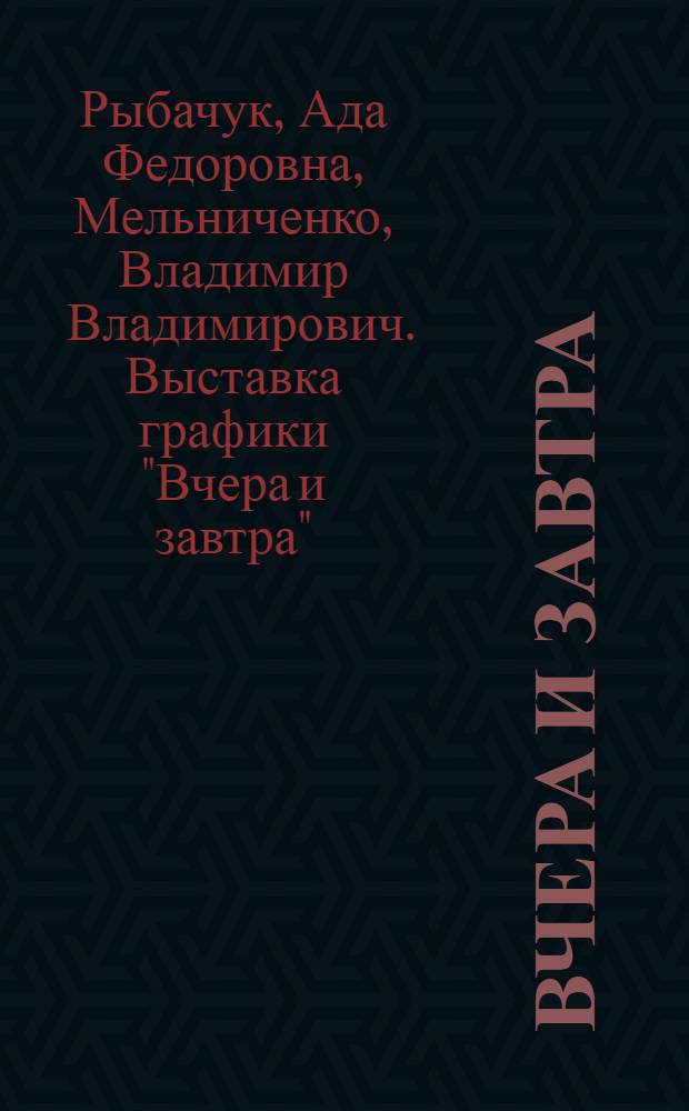 Вчера и завтра : Поэзия Леонида Первомайского в графике Ады Рыбачук и Владимира Мельниченко : Кат. выст