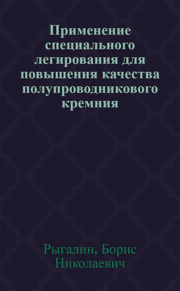 Применение специального легирования для повышения качества полупроводникового кремния, используемого в микроэлектронике : Автореф. дис. на соиск. учен. степ. к. т. н