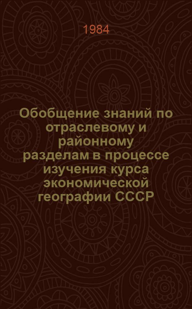 Обобщение знаний по отраслевому и районному разделам в процессе изучения курса экономической географии СССР : Автореф. дис. на соиск. учен. степ. канд. пед. наук : (13.00.02)
