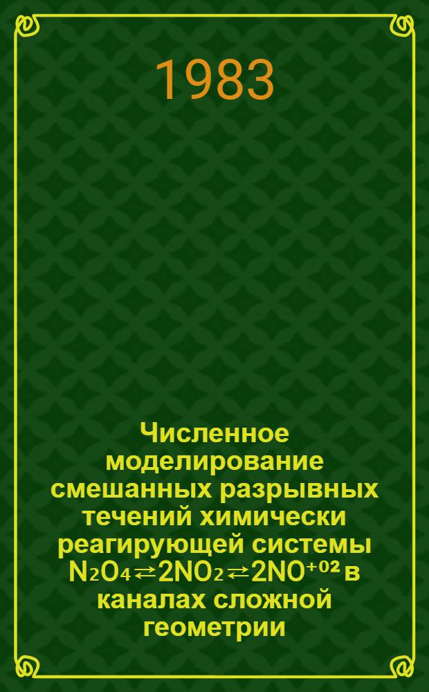 Численное моделирование смешанных разрывных течений химически реагирующей системы N₂O₄⇄2NO₂⇄2NO⁺⁰&sup2; в каналах сложной геометрии : Автореф. дис. на соиск. учен. степ. канд. техн. наук : (01.04.14)