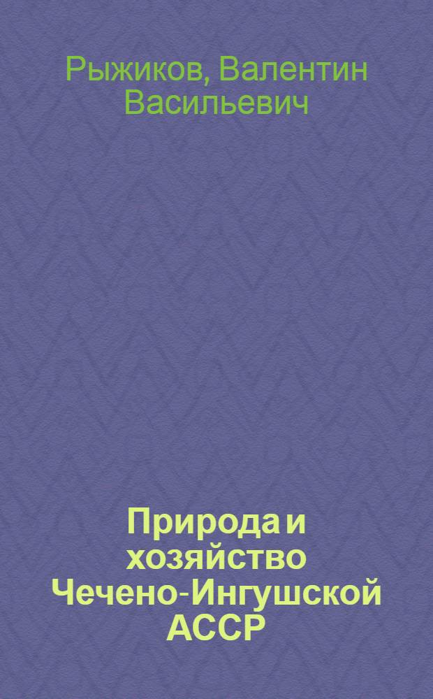 Природа и хозяйство Чечено-Ингушской АССР : Учеб. пособие по географии для учащихся 7-8 кл. шк. Чеч.-Инг. АССР