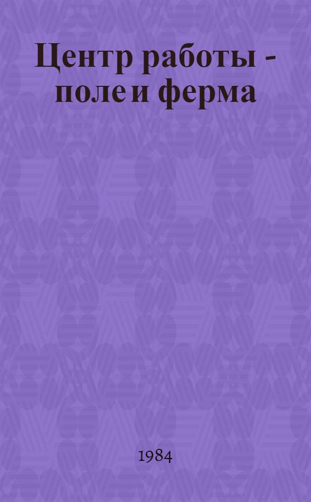 Центр работы - поле и ферма : Опыт работы парт. орг. Красноречен. совхоза