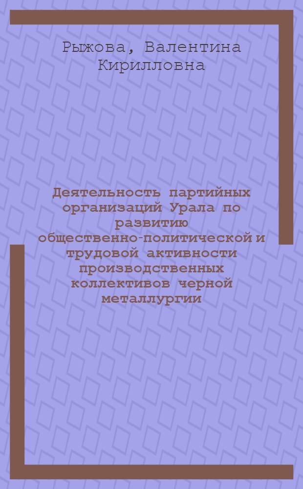 Деятельность партийных организаций Урала по развитию общественно-политической и трудовой активности производственных коллективов черной металлургии (1971-1975 гг.) : Автореф. дис. на соиск. учен. степ. канд. ист. наук : (07.00.01)