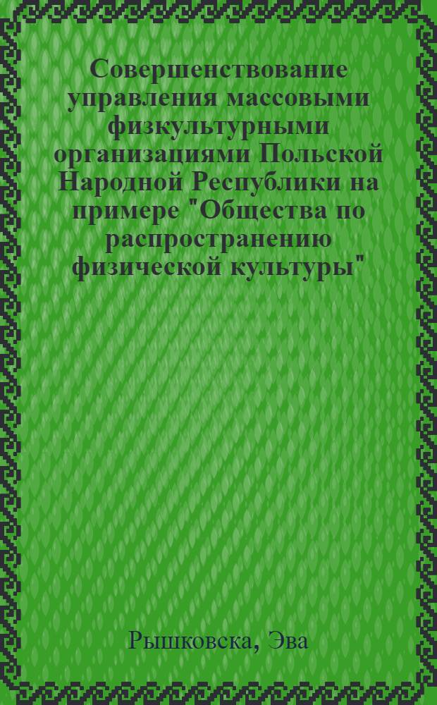 Совершенствование управления массовыми физкультурными организациями Польской Народной Республики на примере "Общества по распространению физической культуры" : Автореф. дис. на соиск. учен. степ. канд. пед. наук : (13.00.04)