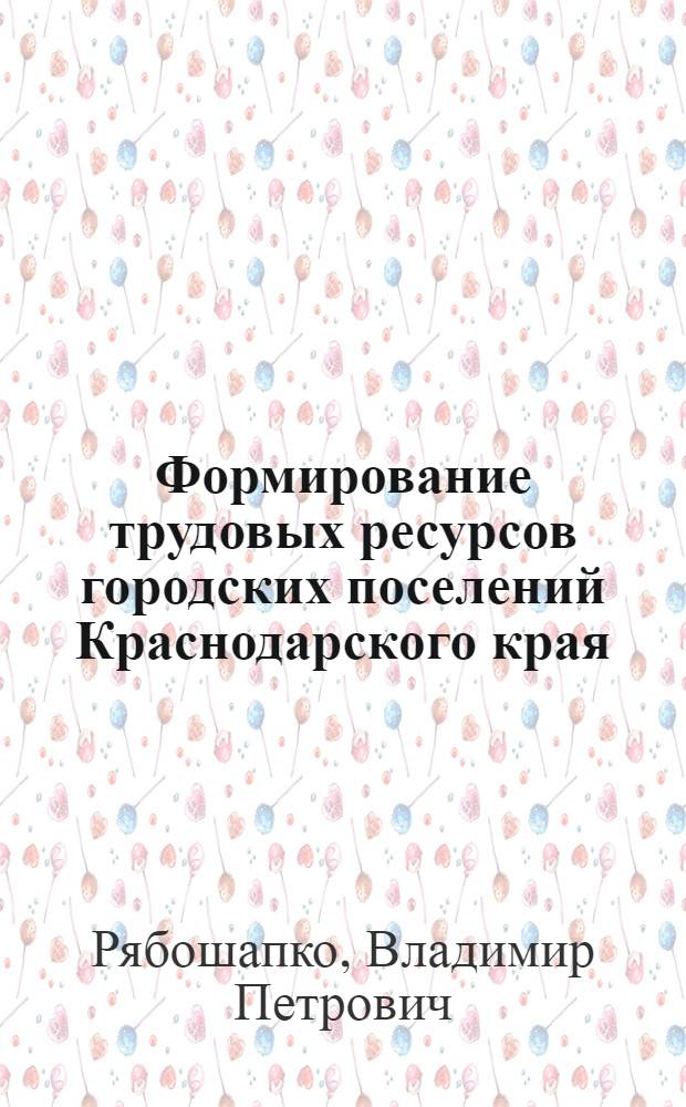 Формирование трудовых ресурсов городских поселений Краснодарского края : Автореф. дис. на соиск. учен. степ. к. г. н