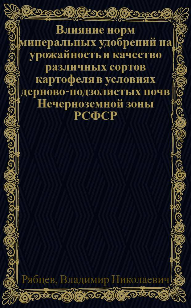 Влияние норм минеральных удобрений на урожайность и качество различных сортов картофеля в условиях дерново-подзолистых почв Нечерноземной зоны РСФСР : Автореф. дис. на соиск. учен. степ. канд. с.-х. наук : (06.01.04)