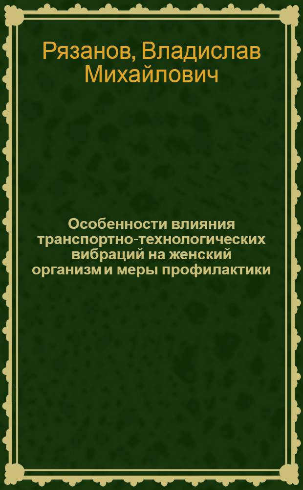 Особенности влияния транспортно-технологических вибраций на женский организм и меры профилактики : Автореф. дис. на соиск. учен. степ. канд. мед. наук : (14.00.07)
