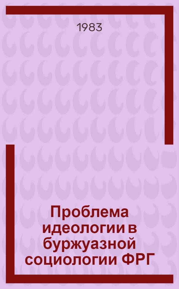Проблема идеологии в буржуазной социологии ФРГ : Автореф. дис. на соиск. учен. степ. канд. филос. наук : (09.00.01)