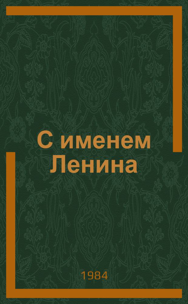 С именем Ленина : (Метод. рекомендации из опыта работы культ.-просвет. учреждений с труд. коллективами предприятий, носящих имя В.И. Ленина)