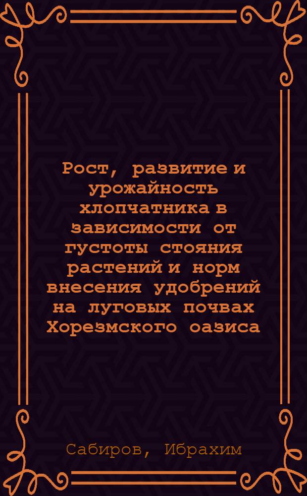 Рост, развитие и урожайность хлопчатника в зависимости от густоты стояния растений и норм внесения удобрений на луговых почвах Хорезмского оазиса : Автореф. дис. на соиск. учен. степ. канд. с.-х. наук : (06.01.14)