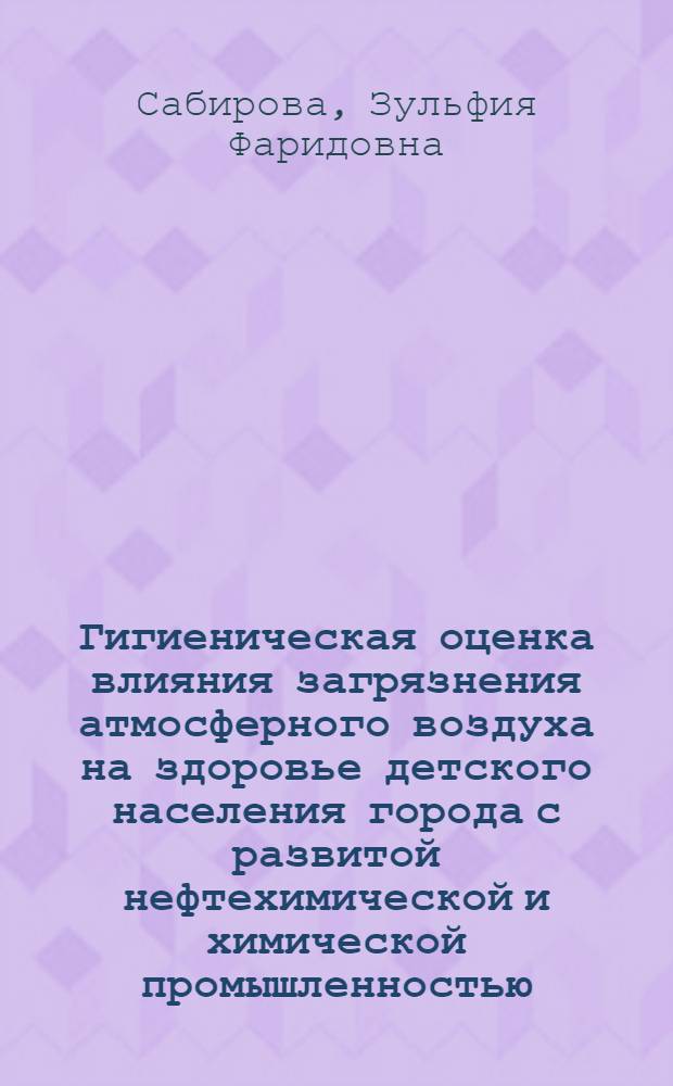 Гигиеническая оценка влияния загрязнения атмосферного воздуха на здоровье детского населения города с развитой нефтехимической и химической промышленностью : Автореф. дис. на соиск. учен. степ. к. м. н