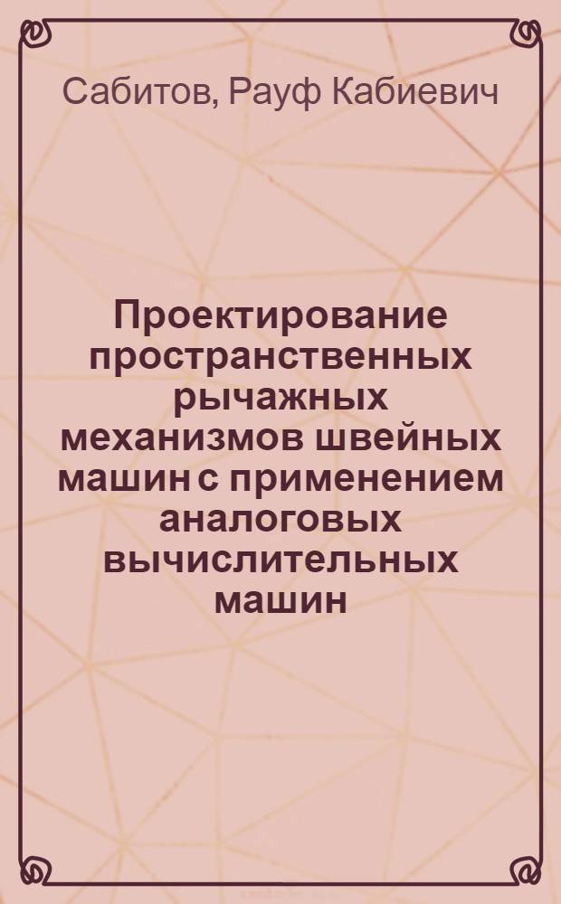 Проектирование пространственных рычажных механизмов швейных машин с применением аналоговых вычислительных машин : Автореф. дис. на соиск. учен. степ. канд. техн. наук : (05.02.13)