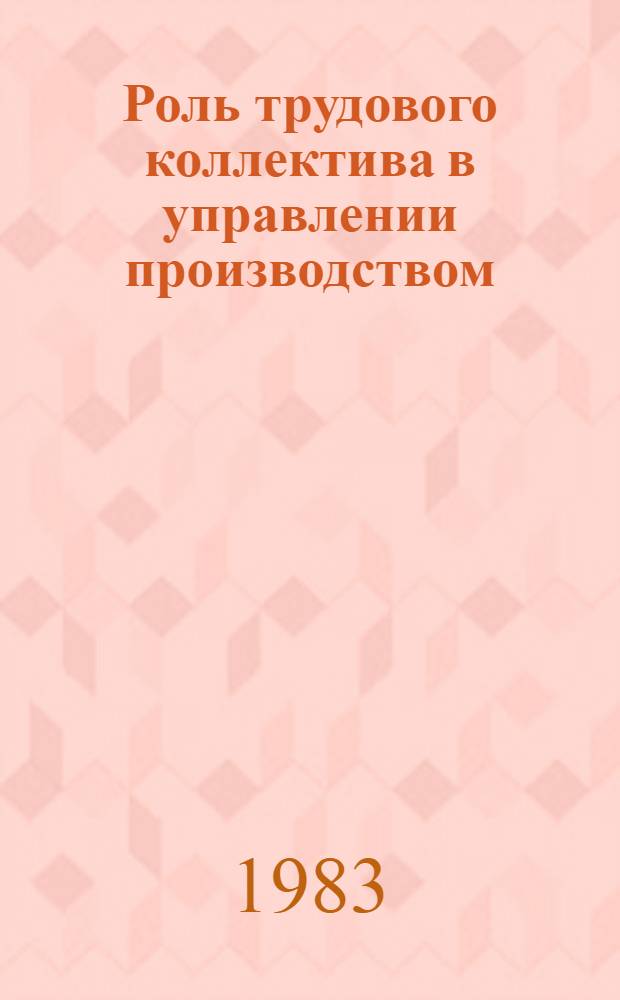 Роль трудового коллектива в управлении производством : Автореф. дис. на соиск. учен. степ. канд. юрид. наук : (12.00.01)