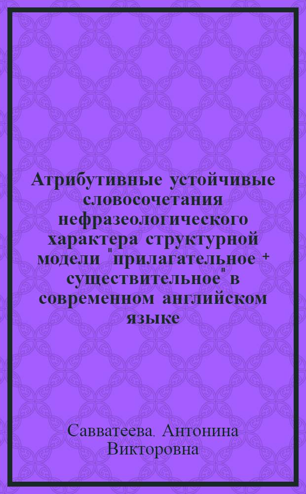Атрибутивные устойчивые словосочетания нефразеологического характера структурной модели "прилагательное + существительное" в современном английском языке : Автореф. дис. на соиск. учен. степ. канд. филол. наук : (10.02.04)