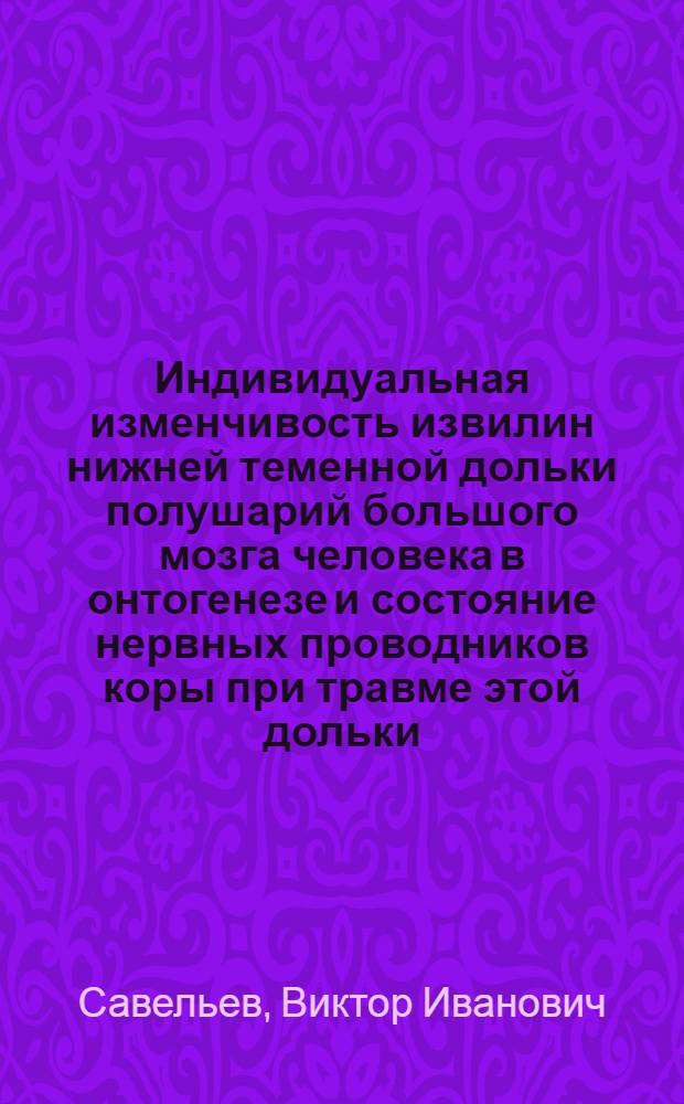 Индивидуальная изменчивость извилин нижней теменной дольки полушарий большого мозга человека в онтогенезе и состояние нервных проводников коры при травме этой дольки : Автореф. дис. на соиск. учен. степ. д-ра мед. наук : (03.00.11; 14.00.02)