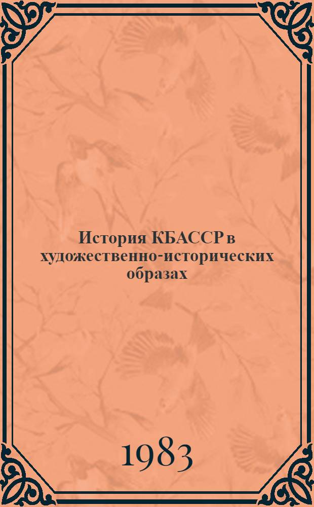 История КБАССР в художественно-исторических образах : (От Великого Октября до наших дней)