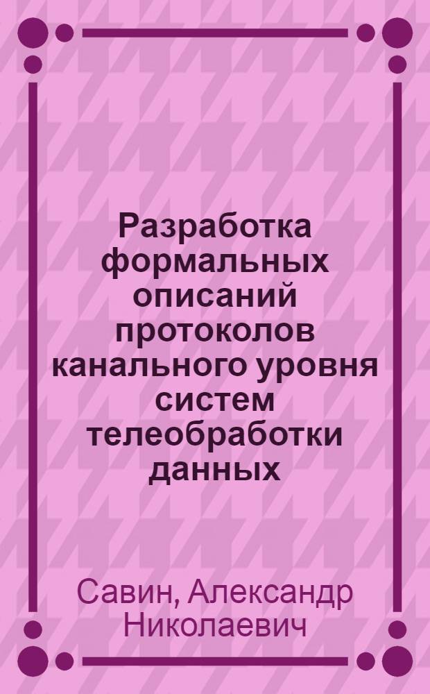 Разработка формальных описаний протоколов канального уровня систем телеобработки данных : Автореф. дис. на соиск. учен. степ. канд. техн. наук : (05.13.06)