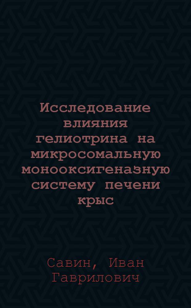 Исследование влияния гелиотрина на микросомальную монооксигеназную систему печени крыс : Автореф. дис. на соиск. учен. степ. канд. биол. наук : (03.00.04)