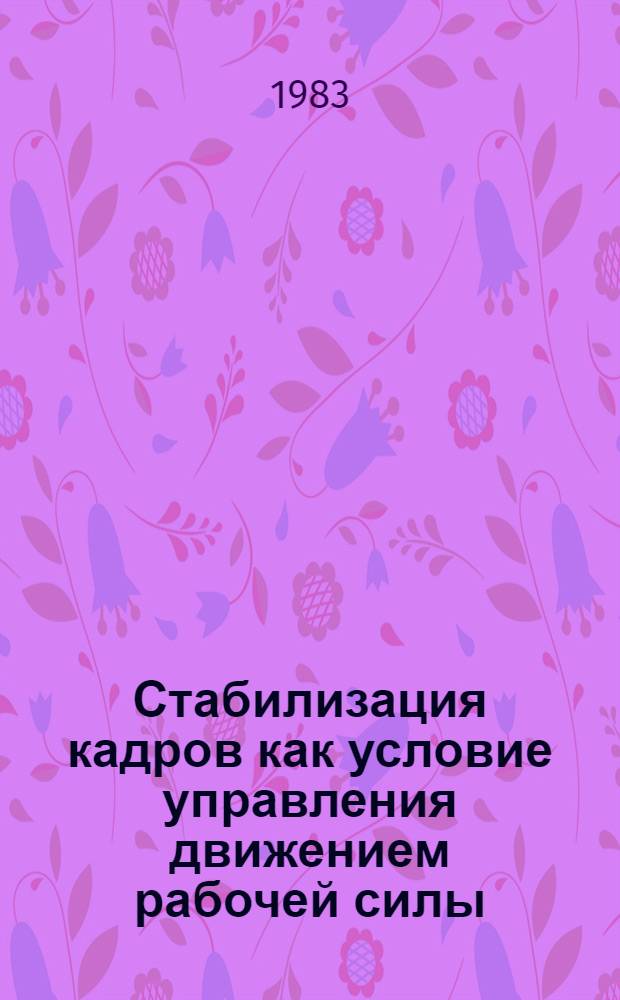 Стабилизация кадров как условие управления движением рабочей силы : (На прим. нефтегазового стр-ва в Зап. Сибири) : Автореф. дис. на соиск. учен. степ. канд. экон. наук : (08.00.07)