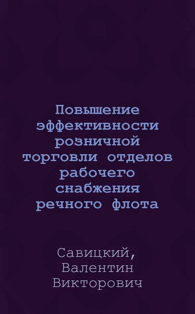 Повышение эффективности розничной торговли отделов рабочего снабжения речного флота : Автореф. дис. на соиск. учен. степ. канд. экон. наук : (08.00.05)