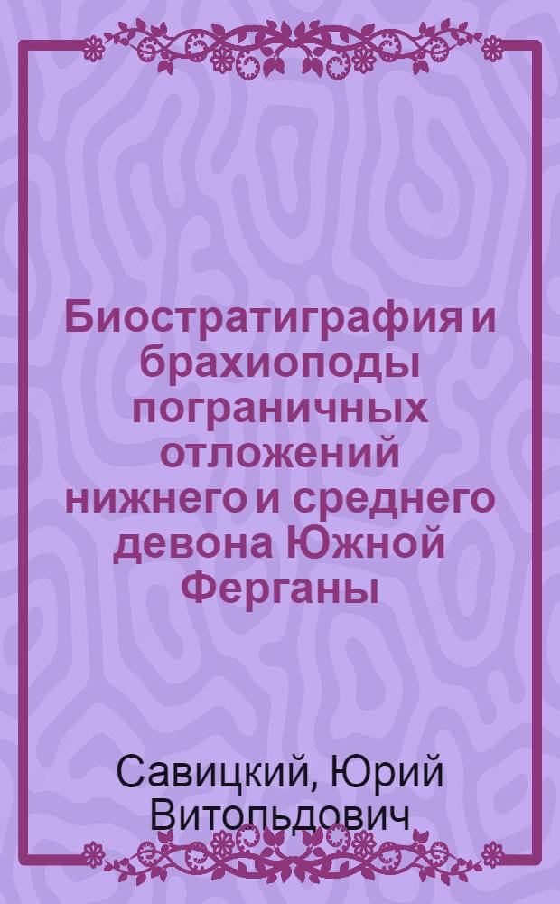 Биостратиграфия и брахиоподы пограничных отложений нижнего и среднего девона Южной Ферганы : Автореф. дис. на соиск. учен. степ. канд. геол.-минерал. наук : (04.00.09)