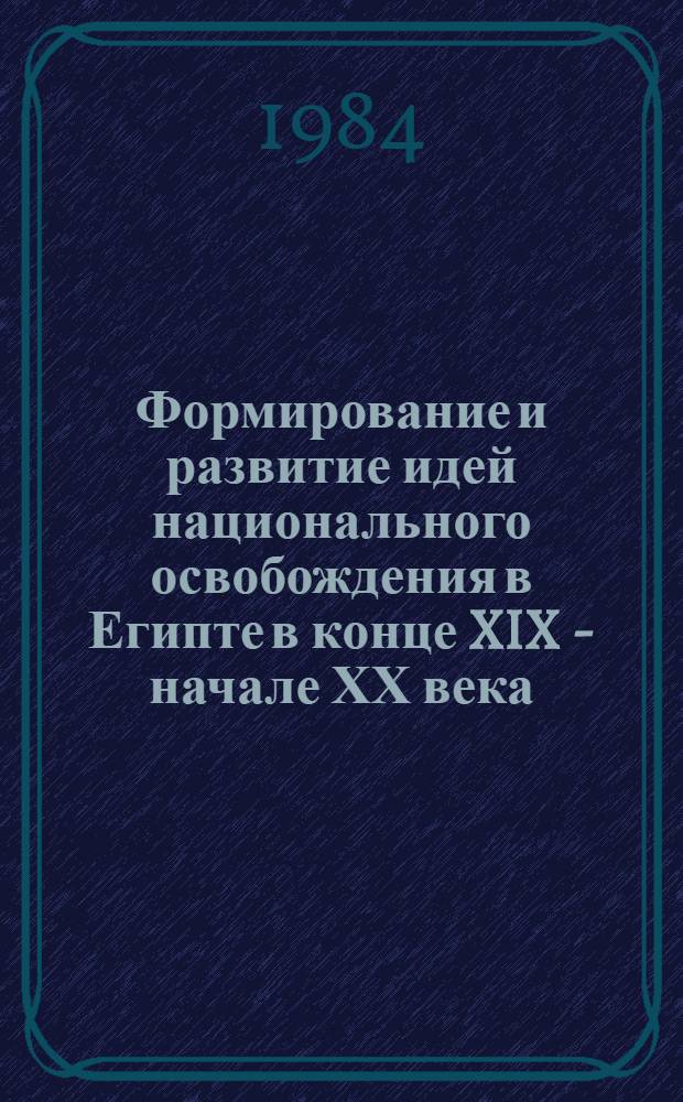 Формирование и развитие идей национального освобождения в Египте в конце XIX - начале ХХ века : Автореф. дис. на соиск. учен. степ. канд. ист. наук : (07.00.03)