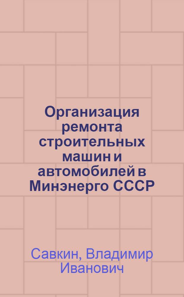 Организация ремонта строительных машин и автомобилей в Минэнерго СССР