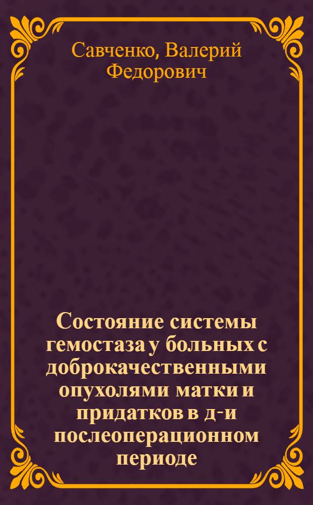 Состояние системы гемостаза у больных с доброкачественными опухолями матки и придатков в до- и послеоперационном периоде : Автореф. дис. на соиск. учен. степ. канд. мед. наук : (14.00.01; 14.00.16)