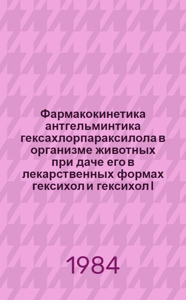 Фармакокинетика антгельминтика гексахлорпараксилола в организме животных при даче его в лекарственных формах гексихол и гексихол I : Автореф. дис. на соиск. учен. степ. канд. биол. наук : (03.00.20)