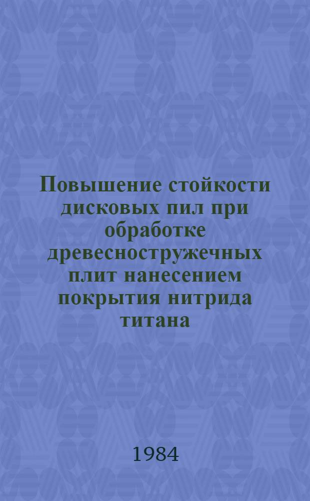 Повышение стойкости дисковых пил при обработке древесностружечных плит нанесением покрытия нитрида титана : Автореф. дис. на соиск. учен. степ. канд. техн. наук : (05.06.02)